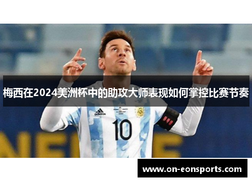 梅西在2024美洲杯中的助攻大师表现如何掌控比赛节奏