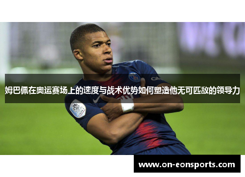 姆巴佩在奥运赛场上的速度与战术优势如何塑造他无可匹敌的领导力