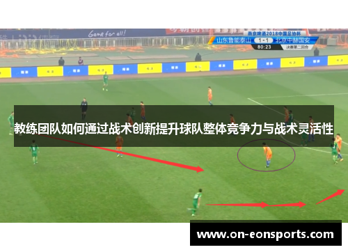 教练团队如何通过战术创新提升球队整体竞争力与战术灵活性