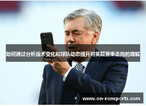 如何通过分析战术变化和球队动态提升对英超赛季走向的理解