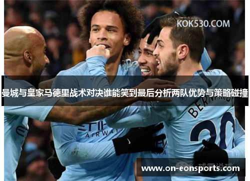 曼城与皇家马德里战术对决谁能笑到最后分析两队优势与策略碰撞
