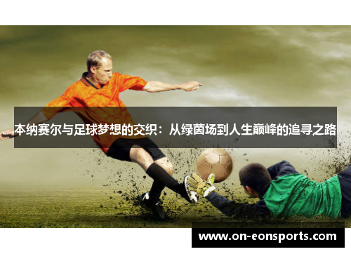 本纳赛尔与足球梦想的交织：从绿茵场到人生巅峰的追寻之路