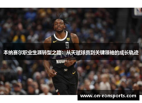 本纳赛尔职业生涯转型之路：从天赋球员到关键领袖的成长轨迹