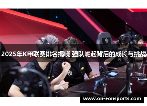 2025年K甲联赛排名揭晓 强队崛起背后的成长与挑战