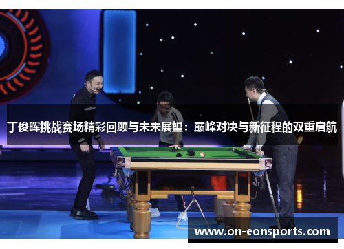 丁俊晖挑战赛场精彩回顾与未来展望：巅峰对决与新征程的双重启航