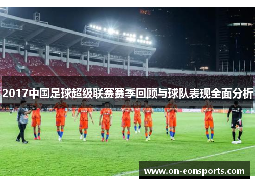 2017中国足球超级联赛赛季回顾与球队表现全面分析