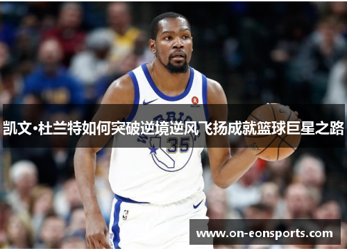 凯文·杜兰特如何突破逆境逆风飞扬成就篮球巨星之路