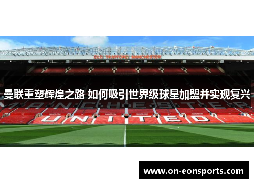 曼联重塑辉煌之路 如何吸引世界级球星加盟并实现复兴