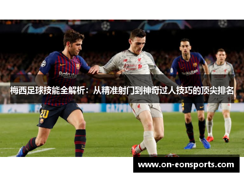 梅西足球技能全解析：从精准射门到神奇过人技巧的顶尖排名