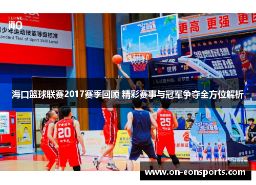 海口篮球联赛2017赛季回顾 精彩赛事与冠军争夺全方位解析