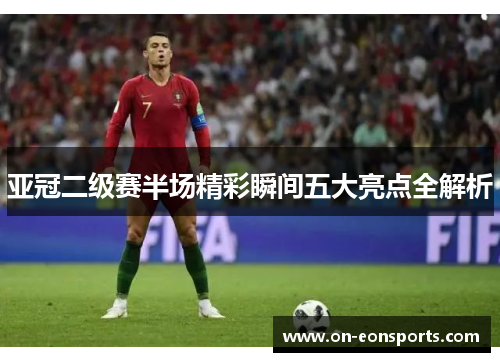 亚冠二级赛半场精彩瞬间五大亮点全解析
