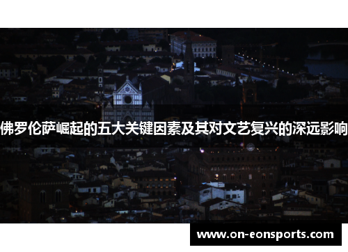 佛罗伦萨崛起的五大关键因素及其对文艺复兴的深远影响