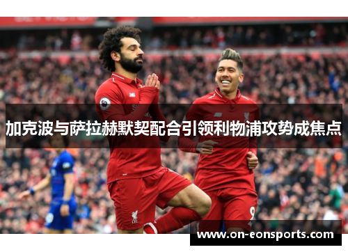 加克波与萨拉赫默契配合引领利物浦攻势成焦点