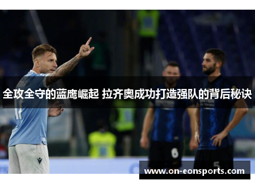 全攻全守的蓝鹰崛起 拉齐奥成功打造强队的背后秘诀