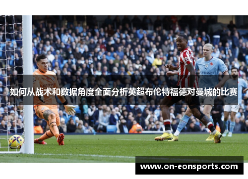 如何从战术和数据角度全面分析英超布伦特福德对曼城的比赛