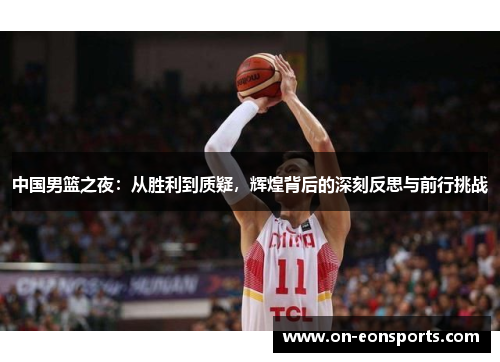 中国男篮之夜：从胜利到质疑，辉煌背后的深刻反思与前行挑战