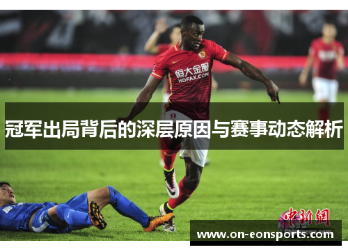 冠军出局背后的深层原因与赛事动态解析