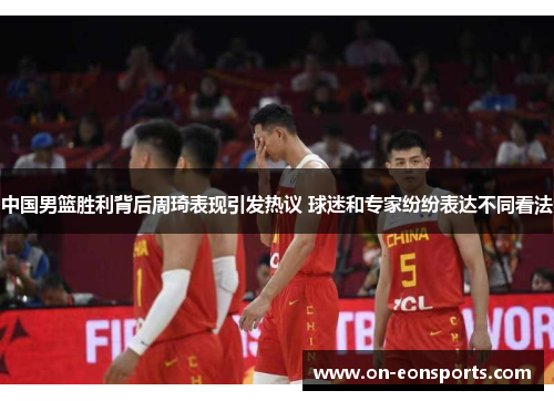 中国男篮胜利背后周琦表现引发热议 球迷和专家纷纷表达不同看法