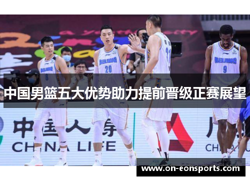中国男篮五大优势助力提前晋级正赛展望
