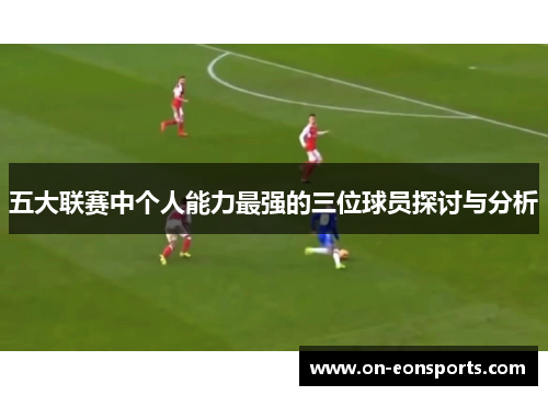 五大联赛中个人能力最强的三位球员探讨与分析