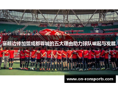 塞超边锋加盟成都蓉城的五大理由助力球队崛起与发展