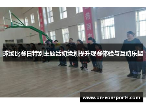 球场比赛日特别主题活动策划提升观赛体验与互动乐趣