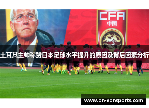 土耳其主帅称赞日本足球水平提升的原因及背后因素分析