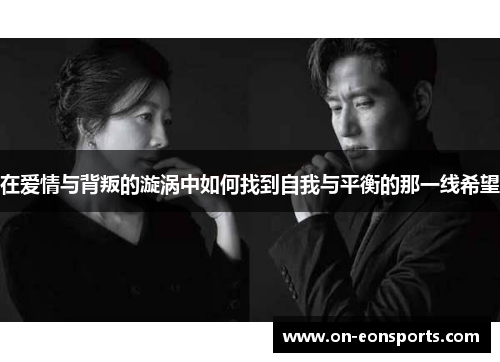 在爱情与背叛的漩涡中如何找到自我与平衡的那一线希望