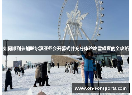 如何顺利参加哈尔滨亚冬会开幕式并充分体验冰雪盛宴的全攻略