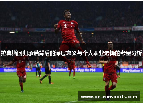 拉莫斯回归承诺背后的深层意义与个人职业选择的考量分析
