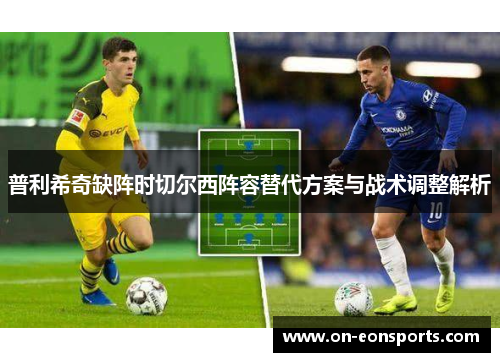 普利希奇缺阵时切尔西阵容替代方案与战术调整解析