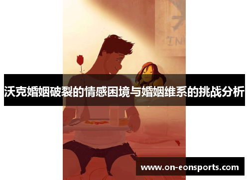 沃克婚姻破裂的情感困境与婚姻维系的挑战分析