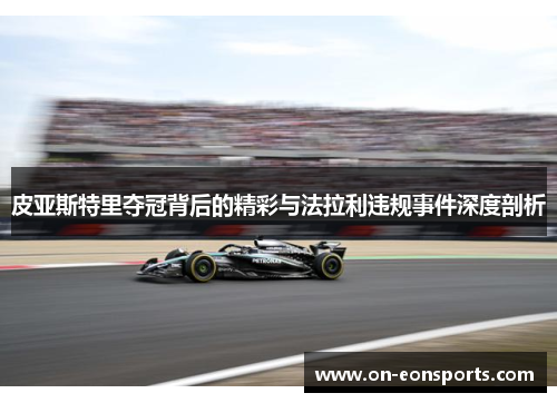皮亚斯特里夺冠背后的精彩与法拉利违规事件深度剖析