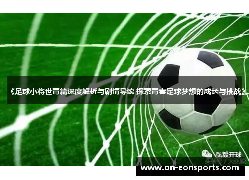 《足球小将世青篇深度解析与剧情导读 探索青春足球梦想的成长与挑战》