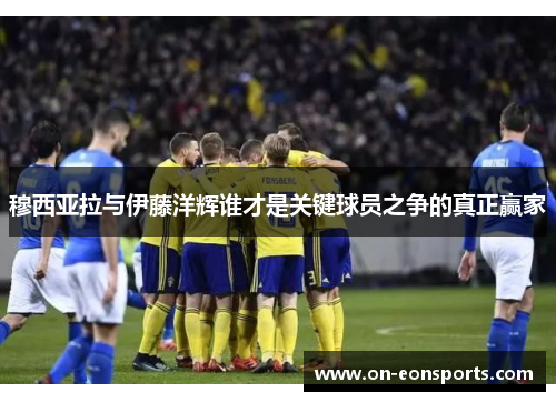 穆西亚拉与伊藤洋辉谁才是关键球员之争的真正赢家