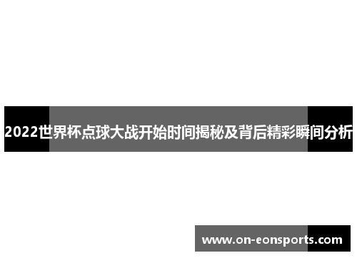 2022世界杯点球大战开始时间揭秘及背后精彩瞬间分析