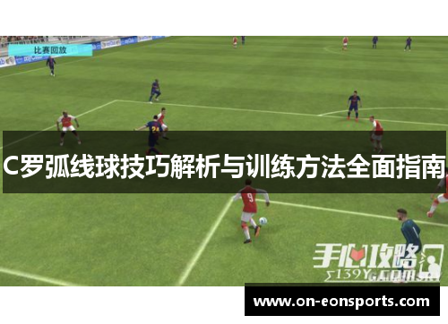C罗弧线球技巧解析与训练方法全面指南