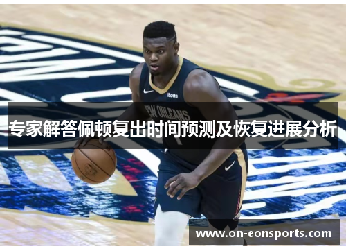 专家解答佩顿复出时间预测及恢复进展分析
