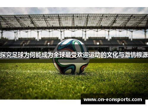 探究足球为何能成为全球最受欢迎运动的文化与激情根源