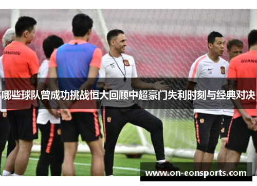 哪些球队曾成功挑战恒大回顾中超豪门失利时刻与经典对决