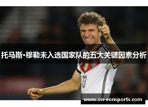 托马斯·穆勒未入选国家队的五大关键因素分析