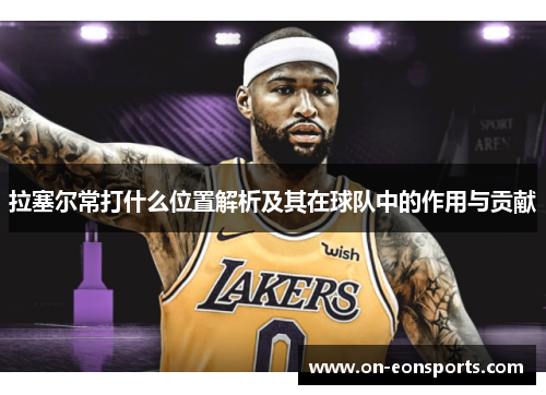 拉塞尔常打什么位置解析及其在球队中的作用与贡献