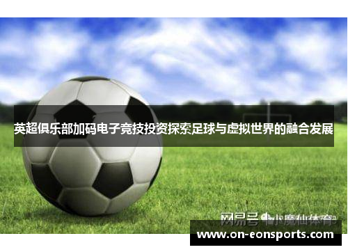 英超俱乐部加码电子竞技投资探索足球与虚拟世界的融合发展