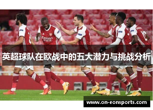 英超球队在欧战中的五大潜力与挑战分析