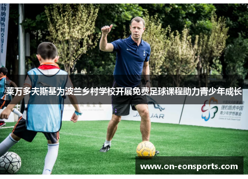 莱万多夫斯基为波兰乡村学校开展免费足球课程助力青少年成长