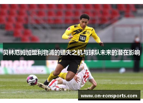 贝林厄姆加盟利物浦的错失之机与球队未来的潜在影响