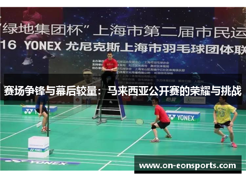 赛场争锋与幕后较量：马来西亚公开赛的荣耀与挑战