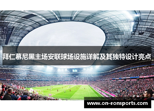 拜仁慕尼黑主场安联球场设施详解及其独特设计亮点