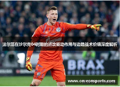 法尔范在沙尔克04时期的进攻驱动作用与边路战术价值深度解析