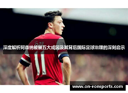 深度解析阿森纳被禁五大成因及其背后国际足球治理的深刻启示 深度解析阿森纳被禁五大成因及其背后国际足球治理的深刻启示